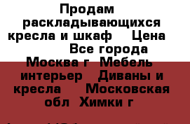 Продам 2 раскладывающихся кресла и шкаф  › Цена ­ 3 400 - Все города, Москва г. Мебель, интерьер » Диваны и кресла   . Московская обл.,Химки г.